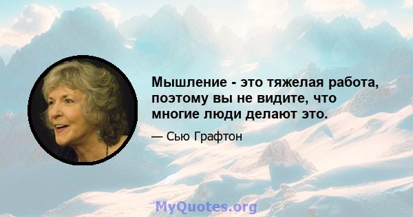 Мышление - это тяжелая работа, поэтому вы не видите, что многие люди делают это.