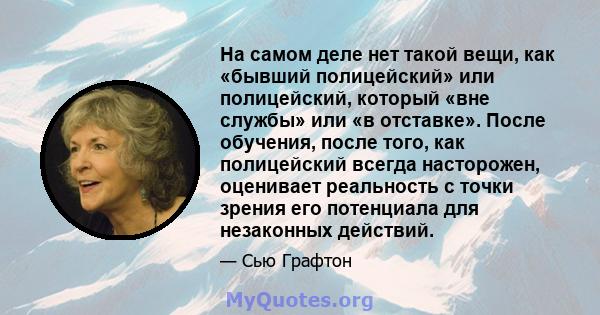 На самом деле нет такой вещи, как «бывший полицейский» или полицейский, который «вне службы» или «в отставке». После обучения, после того, как полицейский всегда насторожен, оценивает реальность с точки зрения его