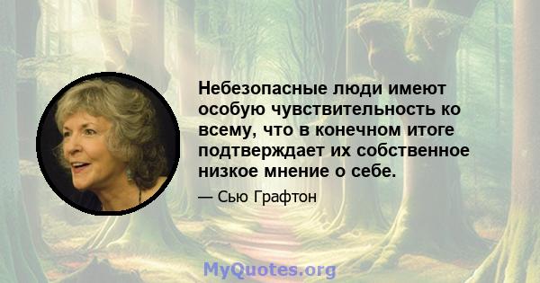 Небезопасные люди имеют особую чувствительность ко всему, что в конечном итоге подтверждает их собственное низкое мнение о себе.