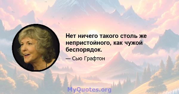 Нет ничего такого столь же непристойного, как чужой беспорядок.