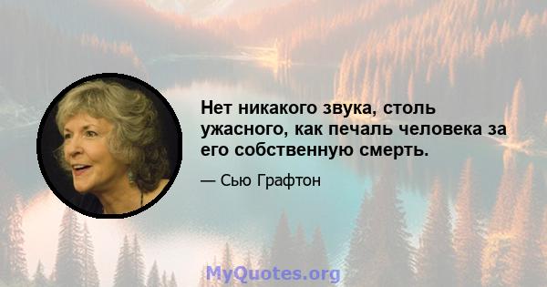 Нет никакого звука, столь ужасного, как печаль человека за его собственную смерть.