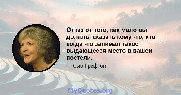 Отказ от того, как мало вы должны сказать кому -то, кто когда -то занимал такое выдающееся место в вашей постели.