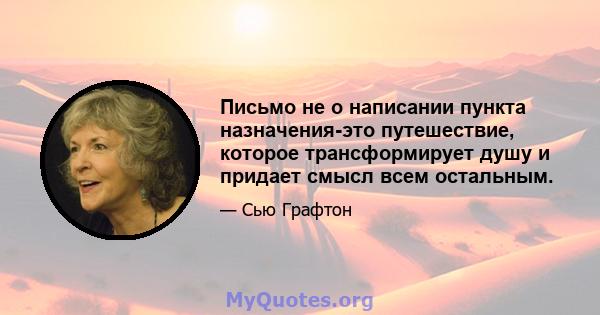 Письмо не о написании пункта назначения-это путешествие, которое трансформирует душу и придает смысл всем остальным.