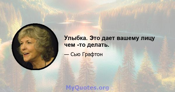 Улыбка. Это дает вашему лицу чем -то делать.