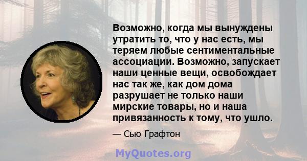 Возможно, когда мы вынуждены утратить то, что у нас есть, мы теряем любые сентиментальные ассоциации. Возможно, запускает наши ценные вещи, освобождает нас так же, как дом дома разрушает не только наши мирские товары,