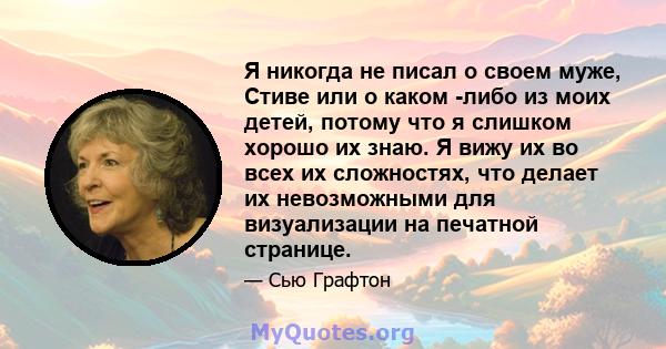 Я никогда не писал о своем муже, Стиве или о каком -либо из моих детей, потому что я слишком хорошо их знаю. Я вижу их во всех их сложностях, что делает их невозможными для визуализации на печатной странице.