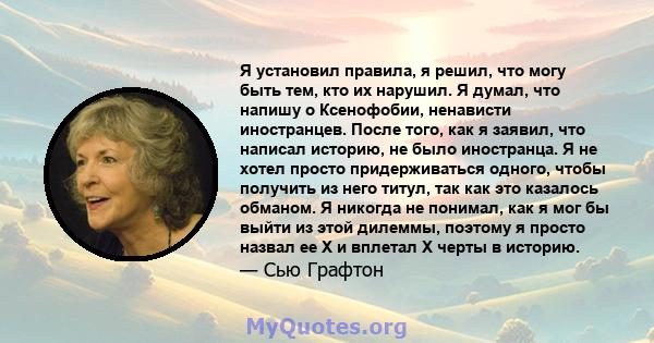 Я установил правила, я решил, что могу быть тем, кто их нарушил. Я думал, что напишу о Ксенофобии, ненависти иностранцев. После того, как я заявил, что написал историю, не было иностранца. Я не хотел просто