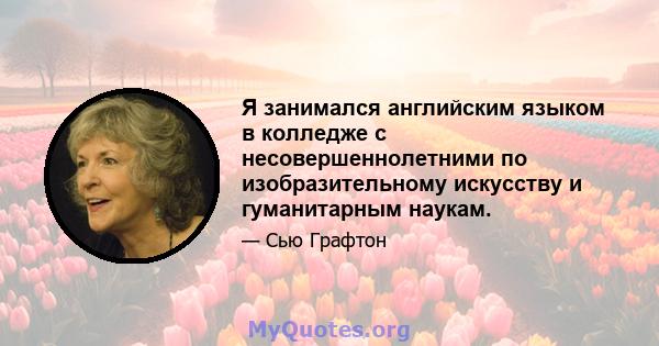 Я занимался английским языком в колледже с несовершеннолетними по изобразительному искусству и гуманитарным наукам.