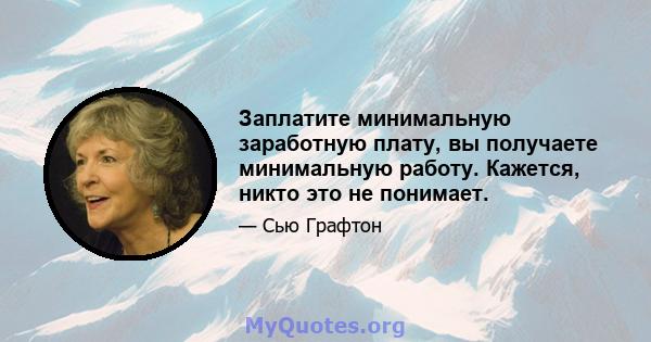 Заплатите минимальную заработную плату, вы получаете минимальную работу. Кажется, никто это не понимает.