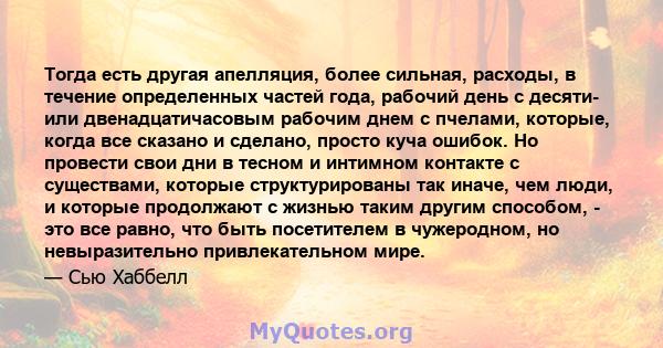 Тогда есть другая апелляция, более сильная, расходы, в течение определенных частей года, рабочий день с десяти- или двенадцатичасовым рабочим днем ​​с пчелами, которые, когда все сказано и сделано, просто куча ошибок.