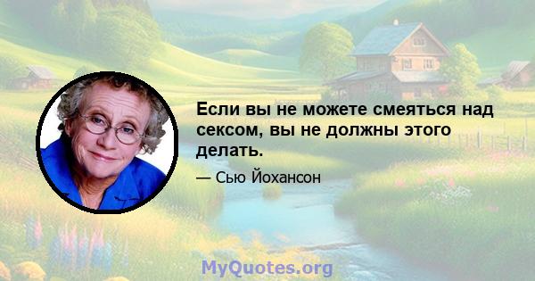 Если вы не можете смеяться над сексом, вы не должны этого делать.