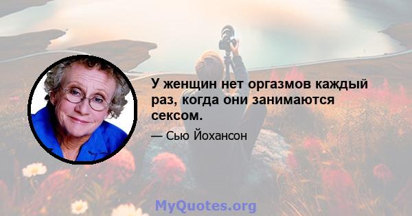 У женщин нет оргазмов каждый раз, когда они занимаются сексом.