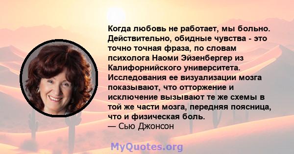 Когда любовь не работает, мы больно. Действительно, обидные чувства - это точно точная фраза, по словам психолога Наоми Эйзенбергер из Калифорнийского университета. Исследования ее визуализации мозга показывают, что