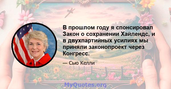 В прошлом году я спонсировал Закон о сохранении Хайлендс, и в двухпартийных усилиях мы приняли законопроект через Конгресс.