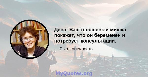 Дева: Ваш плюшевый мишка покажет, что он беременен и потребует консультации.