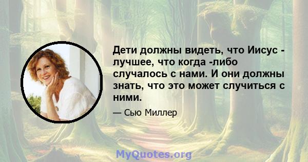 Дети должны видеть, что Иисус - лучшее, что когда -либо случалось с нами. И они должны знать, что это может случиться с ними.