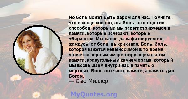 Но боль может быть даром для нас. Помните, что в конце концов, эта боль - это один из способов, которыми мы зарегистрируемся в памяти, которые исчезают, которые убираются. Мы навсегда зафиксируем их, жаждусь, от боли,