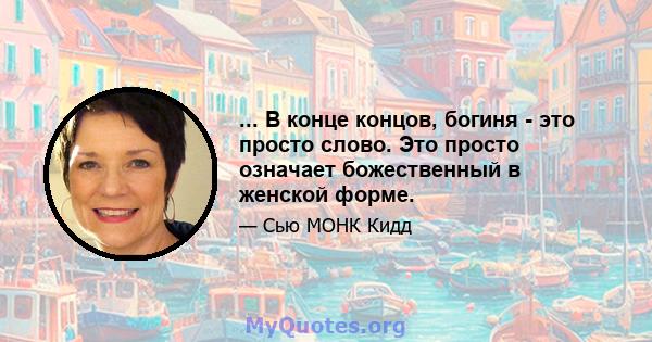 ... В конце концов, богиня - это просто слово. Это просто означает божественный в женской форме.