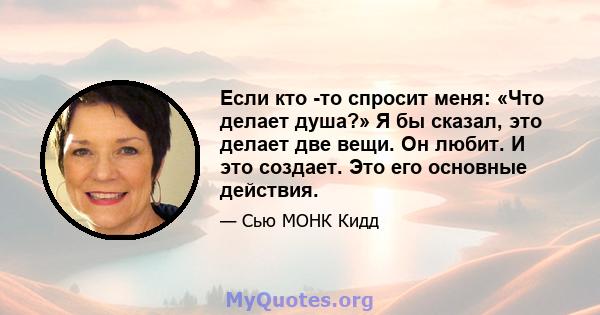 Если кто -то спросит меня: «Что делает душа?» Я бы сказал, это делает две вещи. Он любит. И это создает. Это его основные действия.