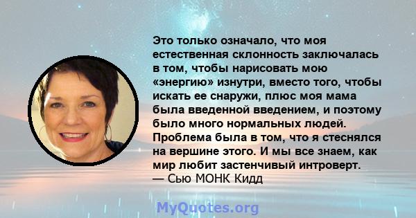 Это только означало, что моя естественная склонность заключалась в том, чтобы нарисовать мою «энергию» изнутри, вместо того, чтобы искать ее снаружи, плюс моя мама была введенной введением, и поэтому было много