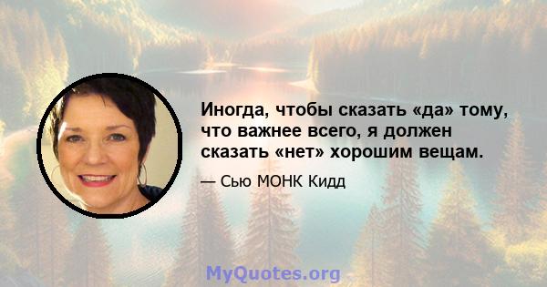 Иногда, чтобы сказать «да» тому, что важнее всего, я должен сказать «нет» хорошим вещам.