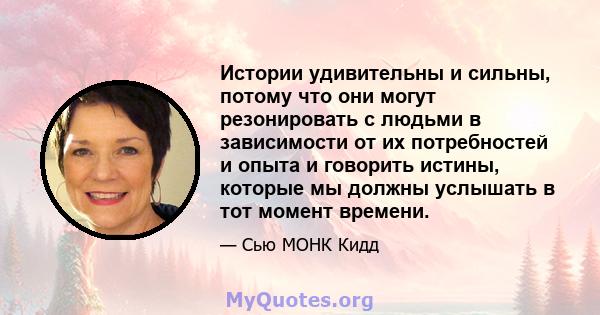 Истории удивительны и сильны, потому что они могут резонировать с людьми в зависимости от их потребностей и опыта и говорить истины, которые мы должны услышать в тот момент времени.