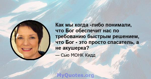 Как мы когда -либо понимали, что Бог обеспечит нас по требованию быстрым решением, что Бог - это просто спасатель, а не акушерка?