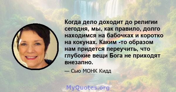 Когда дело доходит до религии сегодня, мы, как правило, долго находимся на бабочках и коротко на кокунах. Каким -то образом нам придется переучить, что глубокие вещи Бога не приходят внезапно.