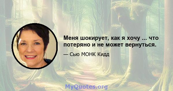 Меня шокирует, как я хочу ... что потеряно и не может вернуться.