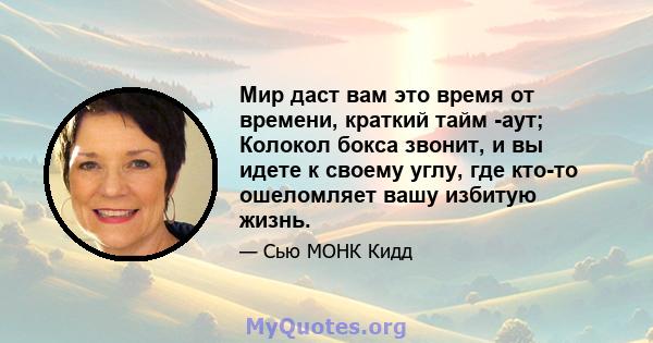 Мир даст вам это время от времени, краткий тайм -аут; Колокол бокса звонит, и вы идете к своему углу, где кто-то ошеломляет вашу избитую жизнь.