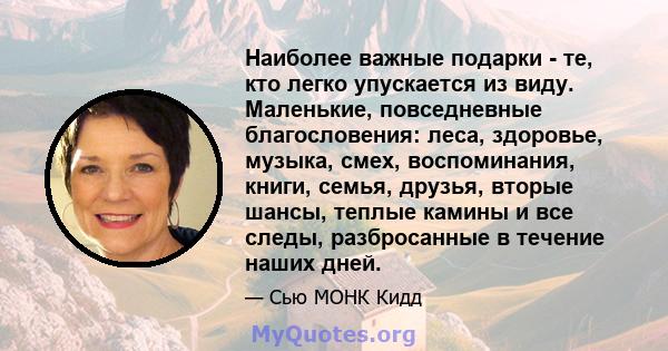 Наиболее важные подарки - те, кто легко упускается из виду. Маленькие, повседневные благословения: леса, здоровье, музыка, смех, воспоминания, книги, семья, друзья, вторые шансы, теплые камины и все следы, разбросанные