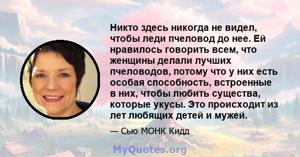 Никто здесь никогда не видел, чтобы леди пчеловод до нее. Ей нравилось говорить всем, что женщины делали лучших пчеловодов, потому что у них есть особая способность, встроенные в них, чтобы любить существа, которые