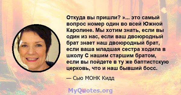 Откуда вы пришли? »... это самый вопрос номер один во всей Южной Каролине. Мы хотим знать, если вы один из нас, если ваш двоюродный брат знает наш двоюродный брат, если ваша младшая сестра ходила в школу С нашим старшим 