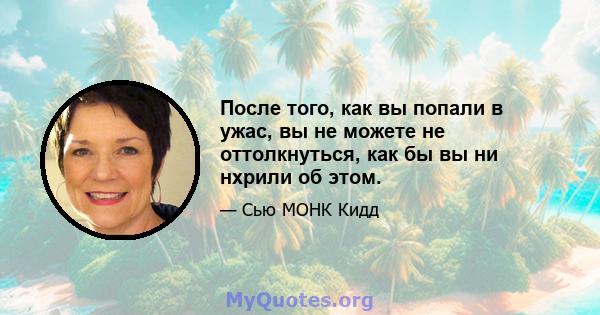 После того, как вы попали в ужас, вы не можете не оттолкнуться, как бы вы ни нхрили об этом.