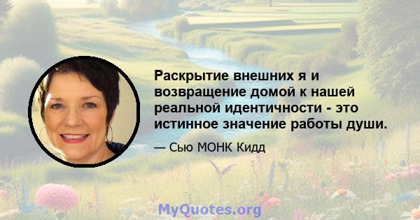 Раскрытие внешних я и возвращение домой к нашей реальной идентичности - это истинное значение работы души.