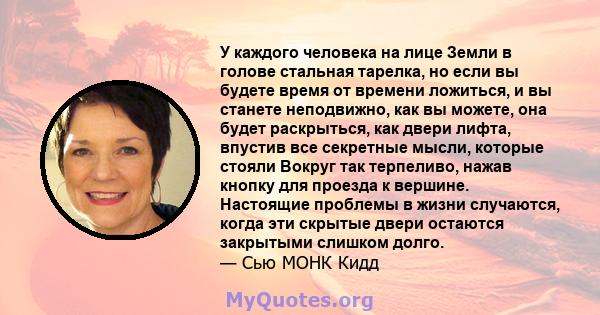 У каждого человека на лице Земли в голове стальная тарелка, но если вы будете время от времени ложиться, и вы станете неподвижно, как вы можете, она будет раскрыться, как двери лифта, впустив все секретные мысли,