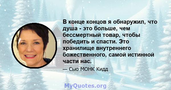 В конце концов я обнаружил, что душа - это больше, чем бессмертный товар, чтобы победить и спасти. Это хранилище внутреннего божественного, самой истинной части нас.