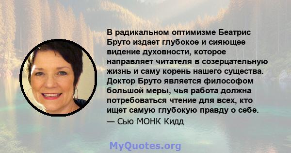 В радикальном оптимизме Беатрис Бруто издает глубокое и сияющее видение духовности, которое направляет читателя в созерцательную жизнь и саму корень нашего существа. Доктор Бруто является философом большой меры, чья