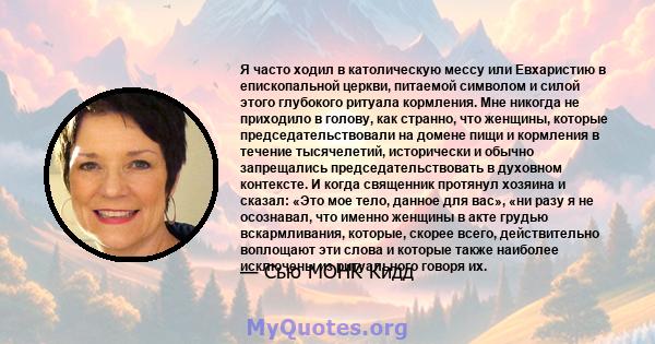 Я часто ходил в католическую мессу или Евхаристию в епископальной церкви, питаемой символом и силой этого глубокого ритуала кормления. Мне никогда не приходило в голову, как странно, что женщины, которые