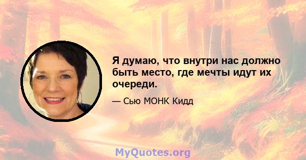 Я думаю, что внутри нас должно быть место, где мечты идут их очереди.