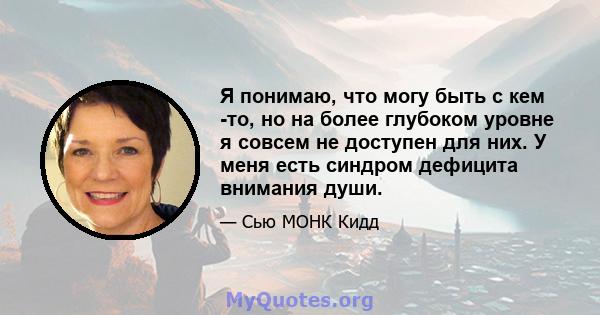 Я понимаю, что могу быть с кем -то, но на более глубоком уровне я совсем не доступен для них. У меня есть синдром дефицита внимания души.