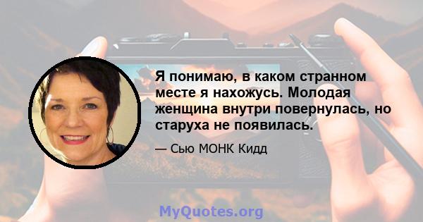 Я понимаю, в каком странном месте я нахожусь. Молодая женщина внутри повернулась, но старуха не появилась.