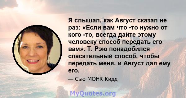 Я слышал, как Август сказал не раз: «Если вам что -то нужно от кого -то, всегда дайте этому человеку способ передать его вам». Т. Рэю понадобился спасательный способ, чтобы передать меня, и Август дал ему его.