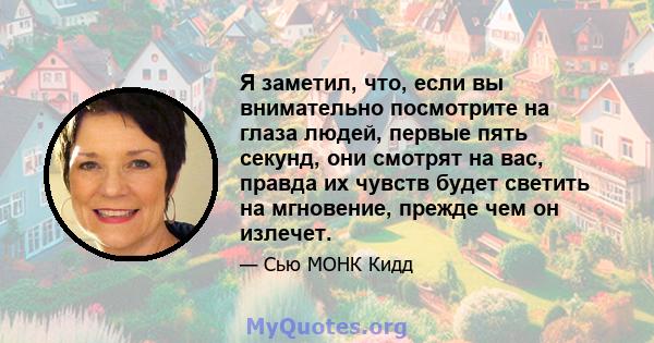 Я заметил, что, если вы внимательно посмотрите на глаза людей, первые пять секунд, они смотрят на вас, правда их чувств будет светить на мгновение, прежде чем он излечет.