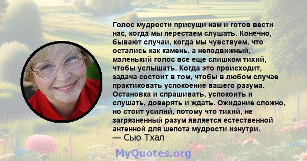 Голос мудрости присущи нам и готов вести нас, когда мы перестаем слушать. Конечно, бывают случаи, когда мы чувствуем, что остались как камень, а неподвижный, маленький голос все еще слишком тихий, чтобы услышать. Когда