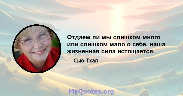 Отдаем ли мы слишком много или слишком мало о себе, наша жизненная сила истощается.