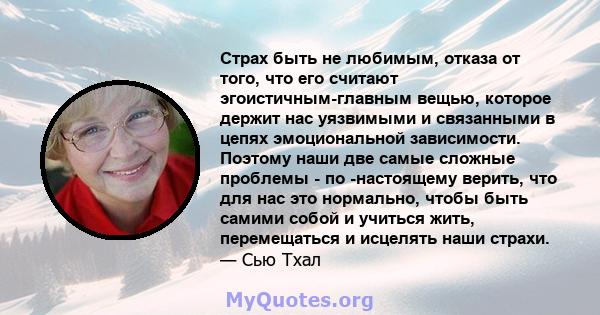 Страх быть не любимым, отказа от того, что его считают эгоистичным-главным вещью, которое держит нас уязвимыми и связанными в цепях эмоциональной зависимости. Поэтому наши две самые сложные проблемы - по -настоящему