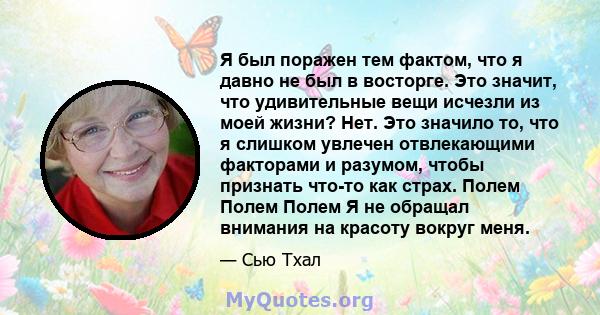 Я был поражен тем фактом, что я давно не был в восторге. Это значит, что удивительные вещи исчезли из моей жизни? Нет. Это значило то, что я слишком увлечен отвлекающими факторами и разумом, чтобы признать что-то как