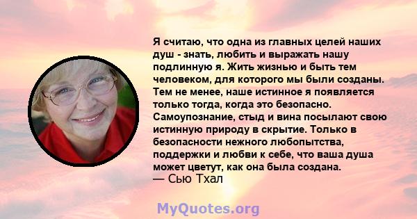 Я считаю, что одна из главных целей наших душ - знать, любить и выражать нашу подлинную я. Жить жизнью и быть тем человеком, для которого мы были созданы. Тем не менее, наше истинное я появляется только тогда, когда это 