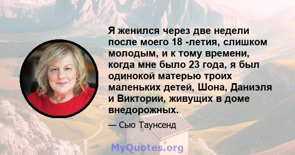 Я женился через две недели после моего 18 -летия, слишком молодым, и к тому времени, когда мне было 23 года, я был одинокой матерью троих маленьких детей, Шона, Даниэля и Виктории, живущих в доме внедорожных.